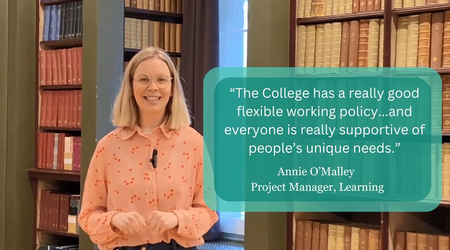 Photo of Annie O'Malley in the College library next to a graphic containing an abridged quote from her testimonial. The quote reads: "The College has a really good flexible working policy...and everyone is really supportive of people's unique needs."