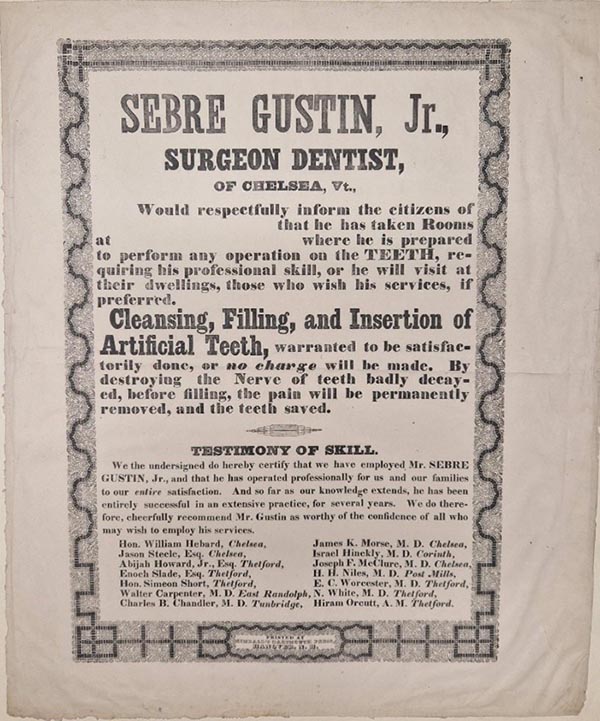 Sebre Gustin, Jr., Surgeon Dentist, of Chelse, Vt., would respectfully inform the citizens of ... that he has taken Rooms at ... where he is prepated to perform any operation on the Teeth, requiring his professional skill, or he will visit at their dwellings, those who wish his services, if preferred...